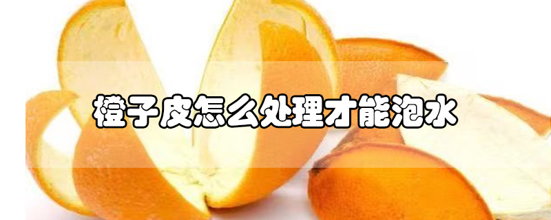 橙子皮怎么处理才能泡水