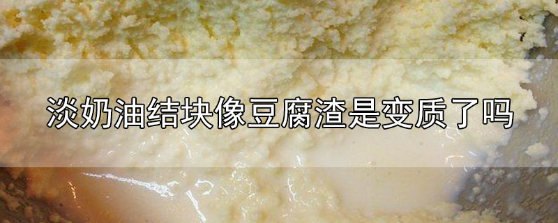 淡奶油结块像豆腐渣是变质了吗