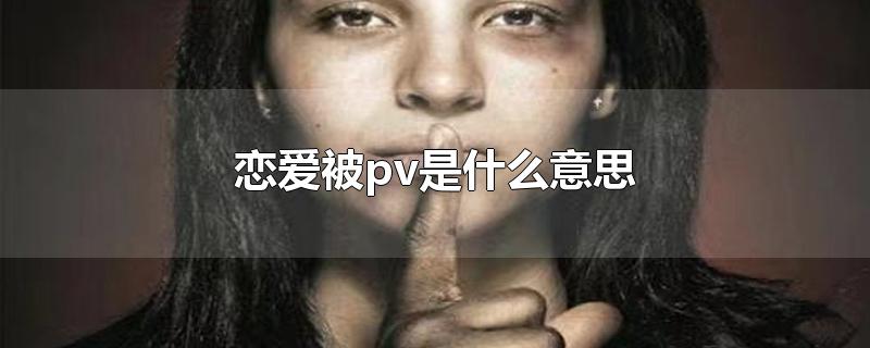 恋爱被pv是什么意思