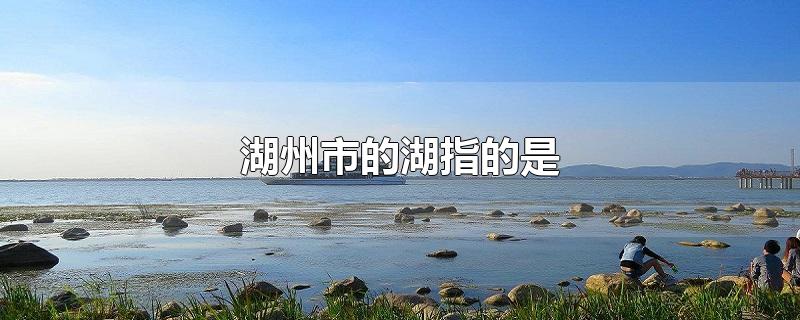 湖州市的湖指的是